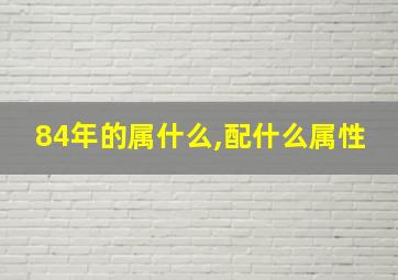 84年的属什么,配什么属性