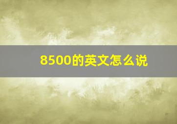 8500的英文怎么说