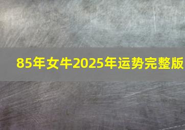 85年女牛2025年运势完整版