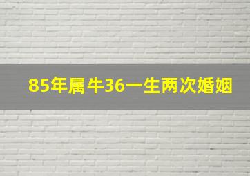 85年属牛36一生两次婚姻