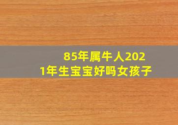 85年属牛人2021年生宝宝好吗女孩子