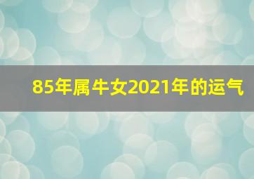 85年属牛女2021年的运气