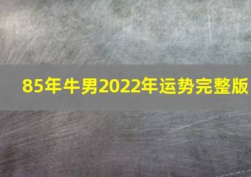 85年牛男2022年运势完整版