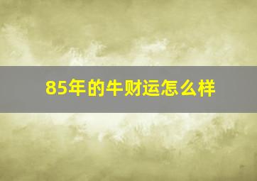 85年的牛财运怎么样