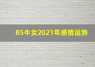 85牛女2021年感情运势