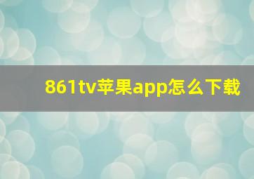 861tv苹果app怎么下载