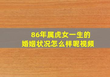 86年属虎女一生的婚姻状况怎么样呢视频