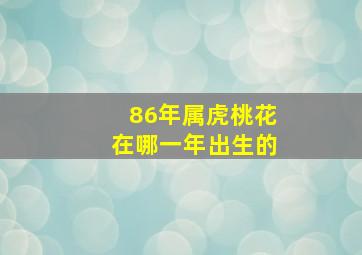 86年属虎桃花在哪一年出生的