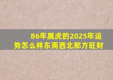 86年属虎的2025年运势怎么样东南西北那方旺财