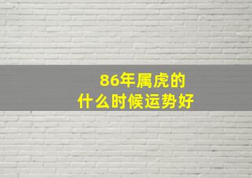 86年属虎的什么时候运势好