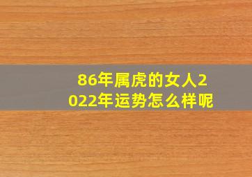 86年属虎的女人2022年运势怎么样呢