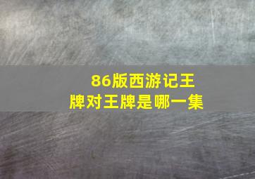 86版西游记王牌对王牌是哪一集