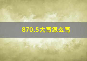 870.5大写怎么写