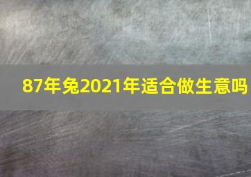 87年兔2021年适合做生意吗