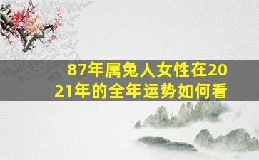 87年属兔人女性在2021年的全年运势如何看