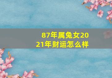 87年属兔女2021年财运怎么样