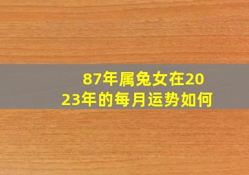 87年属兔女在2023年的每月运势如何