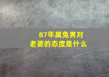 87年属兔男对老婆的态度是什么