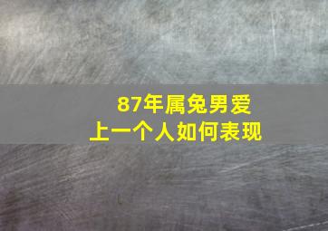 87年属兔男爱上一个人如何表现