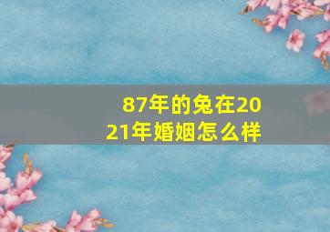 87年的兔在2021年婚姻怎么样