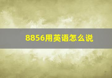 8856用英语怎么说