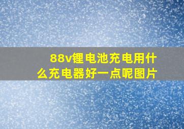 88v锂电池充电用什么充电器好一点呢图片