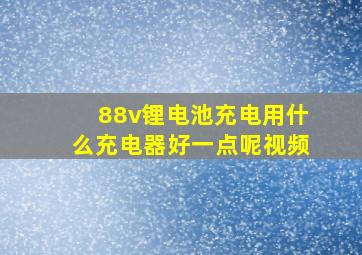 88v锂电池充电用什么充电器好一点呢视频