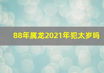 88年属龙2021年犯太岁吗