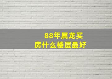 88年属龙买房什么楼层最好