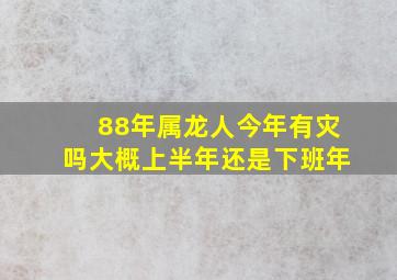 88年属龙人今年有灾吗大概上半年还是下班年