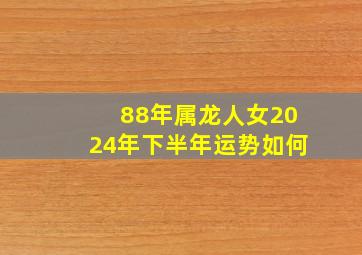 88年属龙人女2024年下半年运势如何