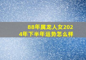 88年属龙人女2024年下半年运势怎么样