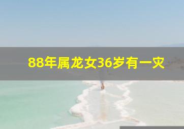 88年属龙女36岁有一灾