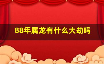 88年属龙有什么大劫吗