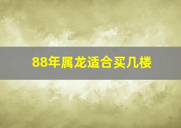 88年属龙适合买几楼