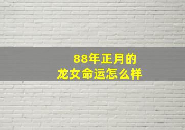 88年正月的龙女命运怎么样