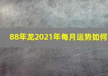 88年龙2021年每月运势如何