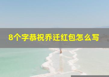 8个字恭祝乔迁红包怎么写