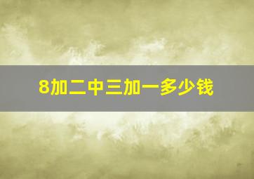 8加二中三加一多少钱