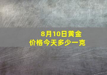 8月10日黄金价格今天多少一克