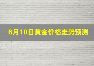 8月10日黄金价格走势预测