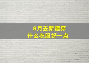 8月去新疆穿什么衣服好一点