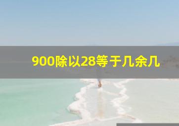 900除以28等于几余几