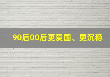 90后00后更爱国、更沉稳