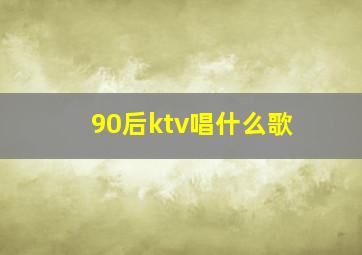 90后ktv唱什么歌