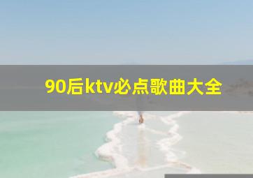 90后ktv必点歌曲大全