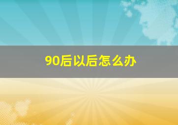 90后以后怎么办