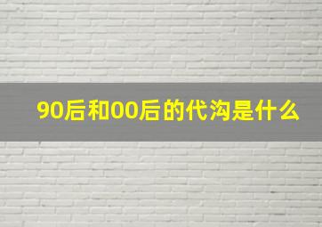 90后和00后的代沟是什么