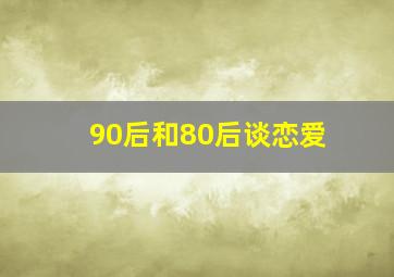 90后和80后谈恋爱