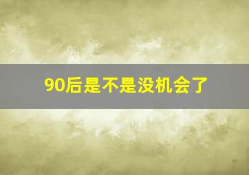 90后是不是没机会了